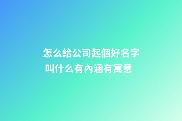 怎么給公司起個好名字 叫什么有內涵有寓意-第1張-公司起名-玄機派